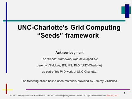 1 UNC-Charlotte’s Grid Computing “Seeds” framework 1 © 2011 Jeremy Villalobos /B. Wilkinson Fall 2011 Grid computing course. Slides10-1.ppt Modification.