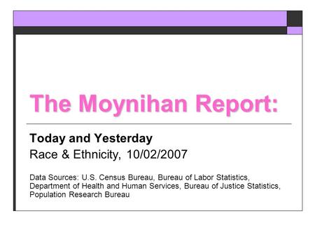 The Moynihan Report: Today and Yesterday Race & Ethnicity, 10/02/2007 Data Sources: U.S. Census Bureau, Bureau of Labor Statistics, Department of Health.