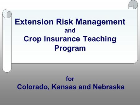 Extension Risk Management and Crop Insurance Teaching Program for Colorado, Kansas and Nebraska.