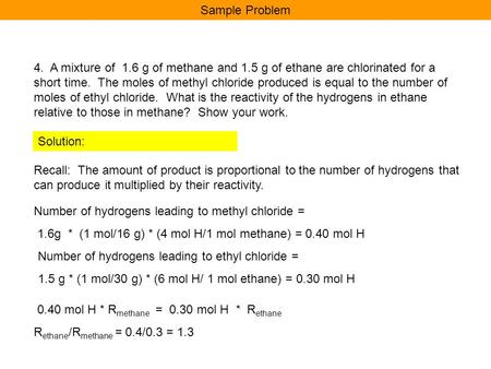 Sample Problem 4. A mixture of 1.6 g of methane and 1.5 g of ethane are chlorinated for a short time. The moles of methyl chloride produced is equal.