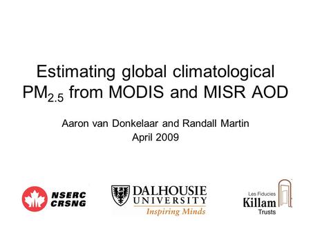 Estimating global climatological PM 2.5 from MODIS and MISR AOD Aaron van Donkelaar and Randall Martin April 2009.