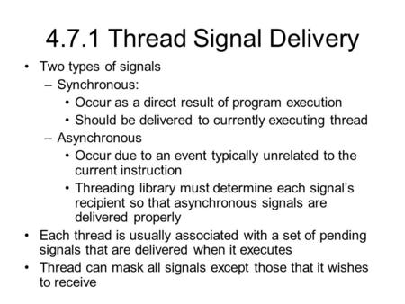 4.7.1 Thread Signal Delivery Two types of signals –Synchronous: Occur as a direct result of program execution Should be delivered to currently executing.