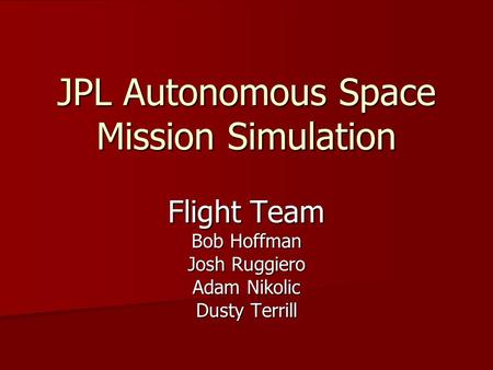 JPL Autonomous Space Mission Simulation Flight Team Bob Hoffman Josh Ruggiero Adam Nikolic Dusty Terrill.