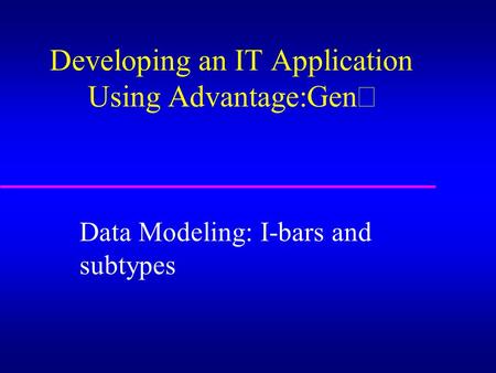 Developing an IT Application Using Advantage:Gen  Data Modeling: I-bars and subtypes.