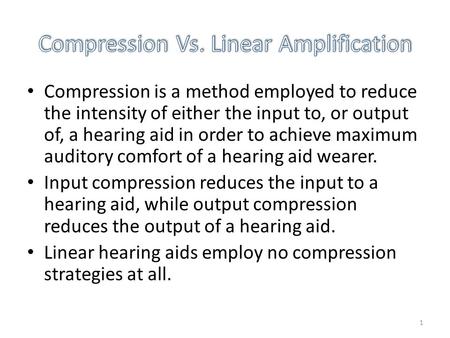 1 Compression is a method employed to reduce the intensity of either the input to, or output of, a hearing aid in order to achieve maximum auditory comfort.