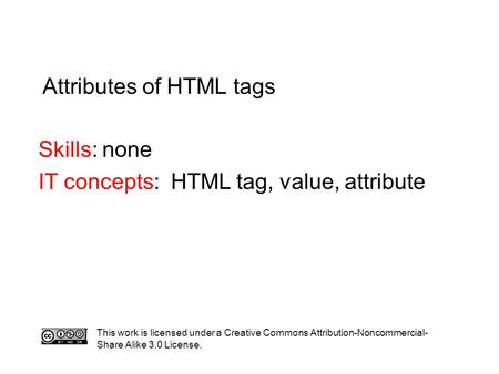 Attributes of HTML tags Skills: none IT concepts: HTML tag, value, attribute This work is licensed under a Creative Commons Attribution-Noncommercial-