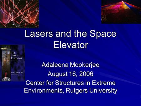 Lasers and the Space Elevator Adaleena Mookerjee August 16, 2006 Center for Structures in Extreme Environments, Rutgers University.