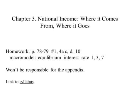 Chapter 3. National Income: Where it Comes From, Where it Goes Homework: p. 78-79 #1, 4a c, d; 10 macromodel: equilibrium_interest_rate 1, 3, 7 Won’t be.