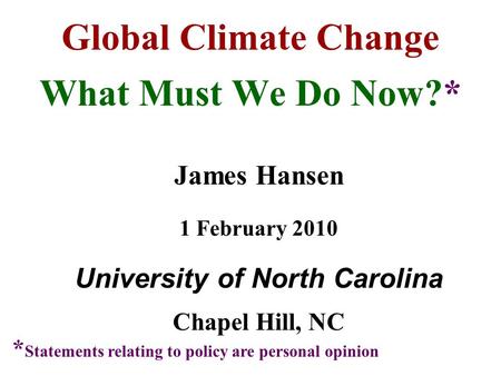 Global Climate Change What Must We Do Now?* James Hansen 1 February 2010 University of North Carolina Chapel Hill, NC * Statements relating to policy are.