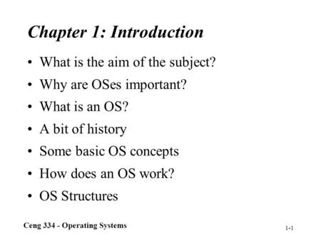 Ceng 334 - Operating Systems 1-1 Chapter 1: Introduction What is the aim of the subject? Why are OSes important? What is an OS? A bit of history Some basic.
