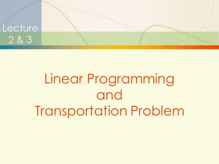1 Lecture 2 & 3 Linear Programming and Transportation Problem.