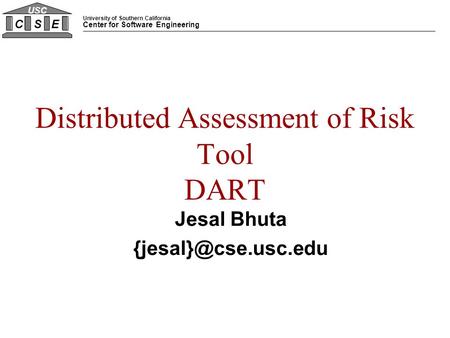 University of Southern California Center for Software Engineering CSE USC Distributed Assessment of Risk Tool DART Jesal Bhuta