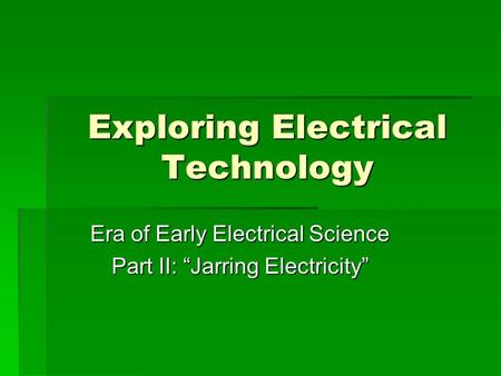 Exploring Electrical Technology Era of Early Electrical Science Part II: “Jarring Electricity”