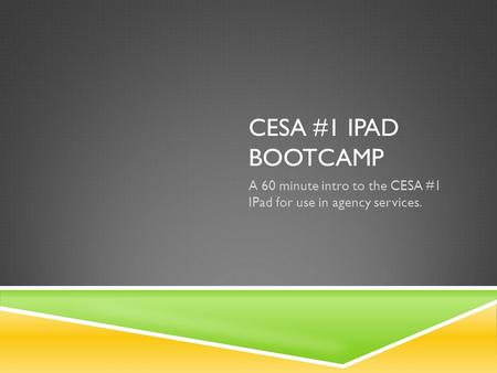CESA #1 IPAD BOOTCAMP A 60 minute intro to the CESA #1 IPad for use in agency services.