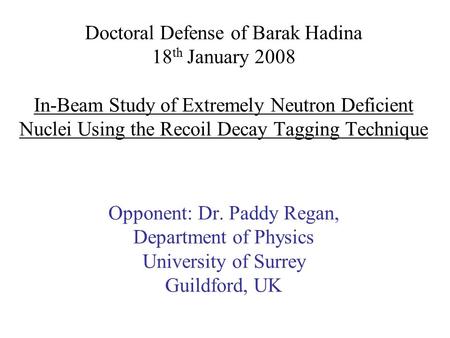Doctoral Defense of Barak Hadina 18 th January 2008 In-Beam Study of Extremely Neutron Deficient Nuclei Using the Recoil Decay Tagging Technique Opponent:
