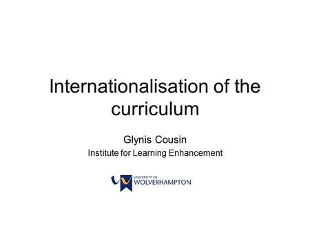 Internationalisation of the curriculum Glynis Cousin Institute for Learning Enhancement.