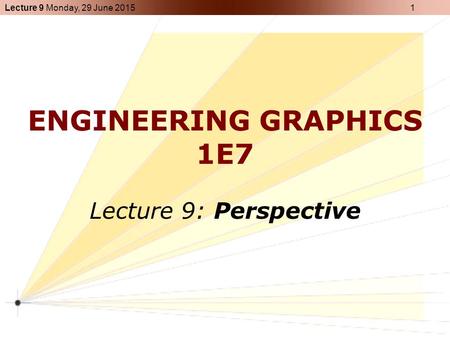 Lecture 9 Monday, 29 June 2015 1 ENGINEERING GRAPHICS 1E7 Lecture 9: Perspective.