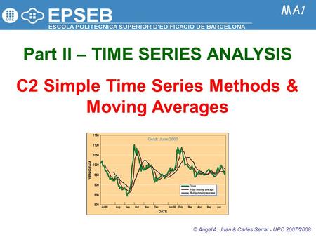 Part II – TIME SERIES ANALYSIS C2 Simple Time Series Methods & Moving Averages © Angel A. Juan & Carles Serrat - UPC 2007/2008.