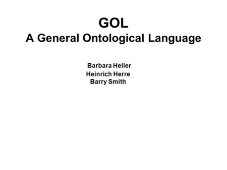 GOL A General Ontological Language Barry Smith Heinrich Herre Barbara Heller.
