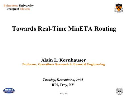Princeton University Prospect Eleven Dec. 6, 2005 Towards Real-Time MinETA Routing Tuesday, December 6, 2005 RPI, Troy, NY Alain L. Kornhauser Professor,