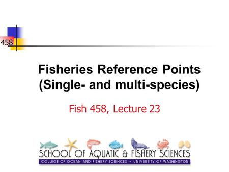 458 Fisheries Reference Points (Single- and multi-species) Fish 458, Lecture 23.