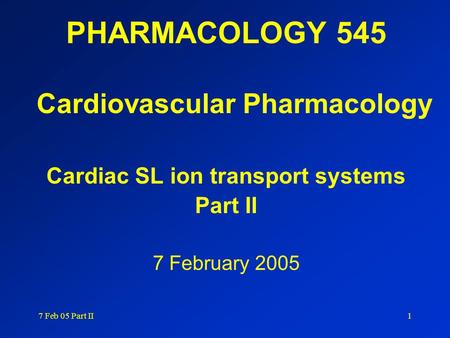 7 Feb 05 Part II1 PHARMACOLOGY 545 Cardiovascular Pharmacology Cardiac SL ion transport systems Part II 7 February 2005.
