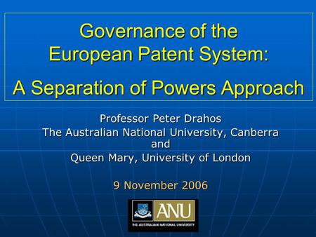 Governance of the European Patent System: A Separation of Powers Approach Professor Peter Drahos The Australian National University, Canberra and Queen.