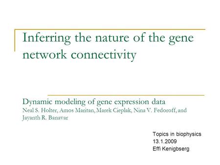 Inferring the nature of the gene network connectivity Dynamic modeling of gene expression data Neal S. Holter, Amos Maritan, Marek Cieplak, Nina V. Fedoroff,