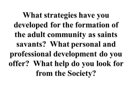 What strategies have you developed for the formation of the adult community as saints savants? What personal and professional development do you offer?