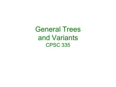 General Trees and Variants CPSC 335. General Trees and transformation to binary trees B-tree variants: B*, B+, prefix B+ 2-4, Horizontal-vertical, Red-black.