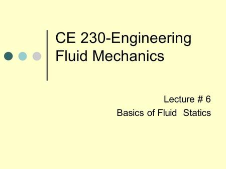 CE 230-Engineering Fluid Mechanics Lecture # 6 Basics of Fluid Statics.