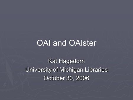 OAI and OAIster Kat Hagedorn University of Michigan Libraries October 30, 2006.