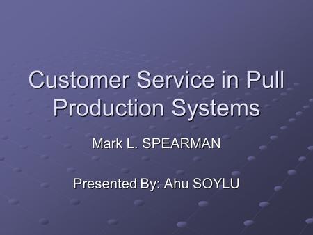 Customer Service in Pull Production Systems Mark L. SPEARMAN Presented By: Ahu SOYLU.