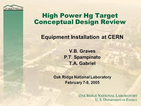 High Power Hg Target Conceptual Design Review Equipment Installation at CERN V.B. Graves P.T. Spampinato T.A. Gabriel Oak Ridge National Laboratory February.