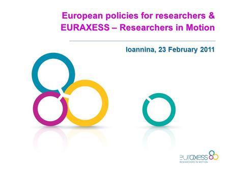 European policies for researchers & EURAXESS – Researchers in Motion Ioannina, 23 February 2011.