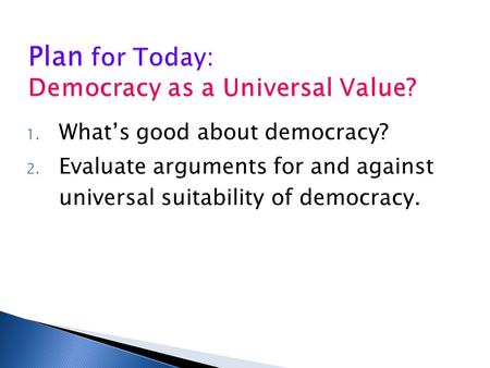 1. What’s good about democracy? 2. Evaluate arguments for and against universal suitability of democracy.