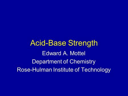 Acid-Base Strength Edward A. Mottel Department of Chemistry Rose-Hulman Institute of Technology.