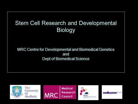 Stem Cell Research and Developmental Biology MRC Centre for Developmental and Biomedical Genetics and Dept of Biomedical Science.