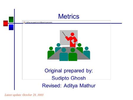 Metrics Original prepared by: Sudipto Ghosh Revised: Aditya Mathur Latest update: October 28, 3003.