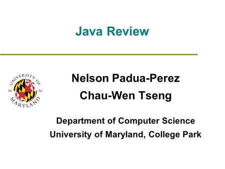 Java Review Nelson Padua-Perez Chau-Wen Tseng Department of Computer Science University of Maryland, College Park.