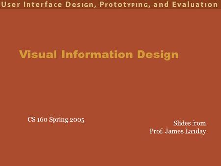 CS 160 Spring 2005 Visual Information Design Slides from Prof. James Landay.