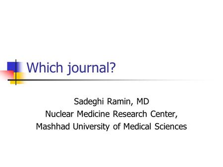 Which journal? Sadeghi Ramin, MD Nuclear Medicine Research Center, Mashhad University of Medical Sciences.