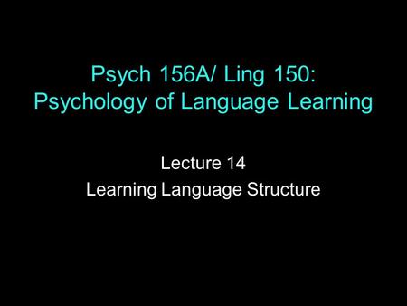 Psych 156A/ Ling 150: Psychology of Language Learning Lecture 14 Learning Language Structure.