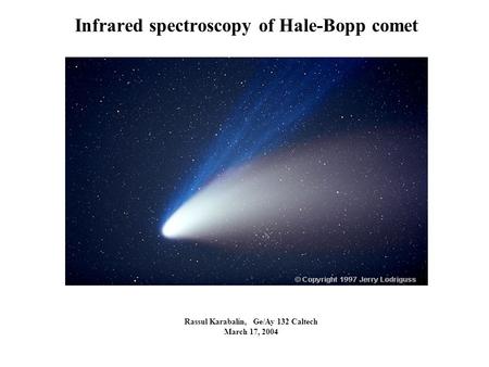 Infrared spectroscopy of Hale-Bopp comet Rassul Karabalin, Ge/Ay 132 Caltech March 17, 2004.