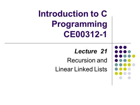 Introduction to C Programming CE00312-1 Lecture 21 Recursion and Linear Linked Lists.