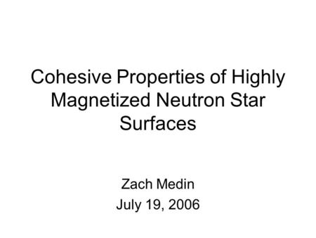 Cohesive Properties of Highly Magnetized Neutron Star Surfaces Zach Medin July 19, 2006.