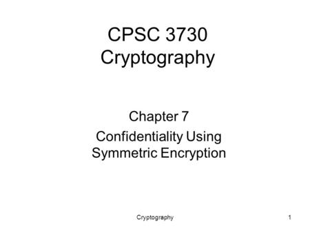 Cryptography1 CPSC 3730 Cryptography Chapter 7 Confidentiality Using Symmetric Encryption.