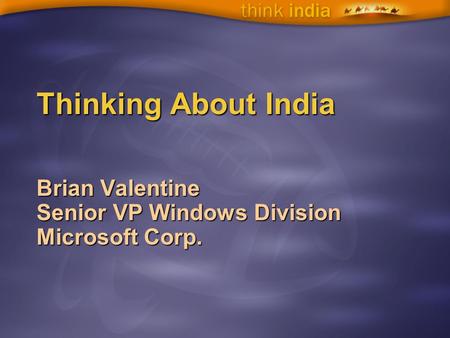 Thinking About India Brian Valentine Senior VP Windows Division Microsoft Corp.