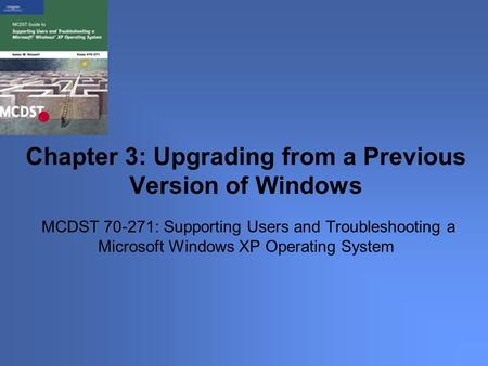 MCDST 70-271: Supporting Users and Troubleshooting a Microsoft Windows XP Operating System Chapter 3: Upgrading from a Previous Version of Windows.