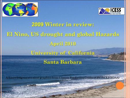 2009 Winter in review: El Nino, US drought and global Hazards April 2010 University of California Santa Barbara Acknowledgements: most graphics from Climate.